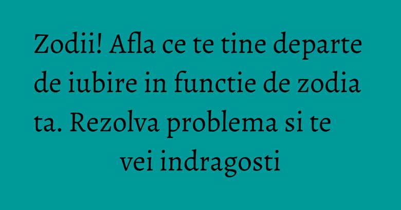 Zodii! Afla ce te tine departe de iubire in functie de zodia ta. Rezolva problema si te vei indragosti Zodii! Afla ce te tine departe de iubire in functie de zodia ta. Rezolva problema si te vei indragosti
