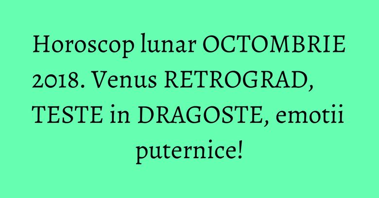Horoscop lunar OCTOMBRIE 2018. Venus RETROGRAD, TESTE in DRAGOSTE, emotii puternice! Horoscop lunar OCTOMBRIE 2018. Venus RETROGRAD, TESTE in DRAGOSTE, emotii puternice!