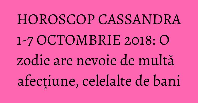 HOROSCOP CASSANDRA 1-7 OCTOMBRIE 2018: O zodie are nevoie de multă afecţiune, celelalte de bani HOROSCOP CASSANDRA 1-7 OCTOMBRIE 2018: O zodie are nevoie de multă afecţiune, celelalte de bani