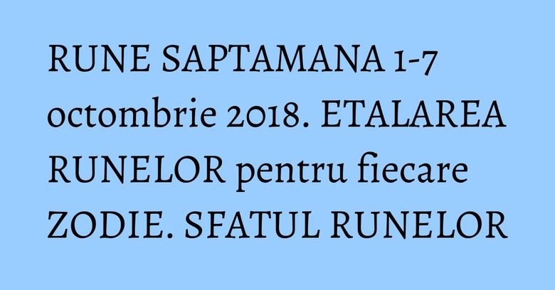 RUNE SAPTAMANA 1-7 octombrie 2018. ETALAREA RUNELOR pentru fiecare ZODIE. SFATUL RUNELOR