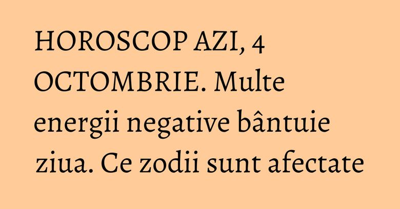 HOROSCOP AZI, 4 OCTOMBRIE. Multe energii negative bântuie ziua. Ce zodii sunt afectate HOROSCOP AZI, 4 OCTOMBRIE. Multe energii negative bântuie ziua. Ce zodii sunt afectate