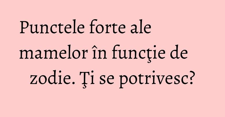 Punctele forte ale mamelor în funcţie de zodie. Ţi se potrivesc? Punctele forte ale mamelor în funcţie de zodie. Ţi se potrivesc?