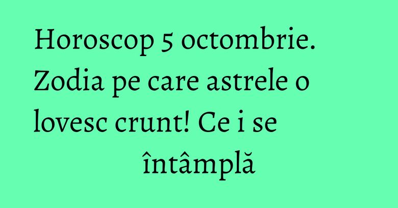 Horoscop 5 octombrie. Zodia pe care astrele o lovesc crunt! Ce i se întâmplă