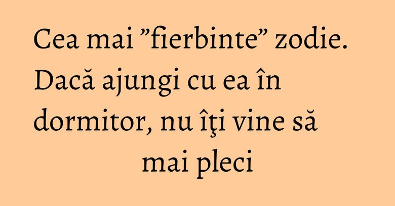 Cea mai ”fierbinte” zodie. Dacă ajungi cu ea în dormitor, nu îţi vine să mai pleci