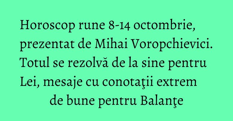 Horoscop rune 8-14 octombrie, prezentat de Mihai Voropchievici. Totul se rezolvă de la sine pentru Lei, mesaje cu conotaţii extrem de bune pentru Balanţe Horoscop rune 8-14 octombrie, prezentat de Mihai Voropchievici. Totul se rezolvă de la sine pentru Lei, mesaje cu conotaţii extrem de bune pentru Balanţe