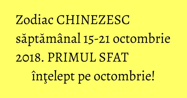 Zodiac CHINEZESC săptămânal 15-21 octombrie 2018. PRIMUL SFAT înţelept pe octombrie! Zodiac CHINEZESC săptămânal 15-21 octombrie 2018. PRIMUL SFAT înţelept pe octombrie!