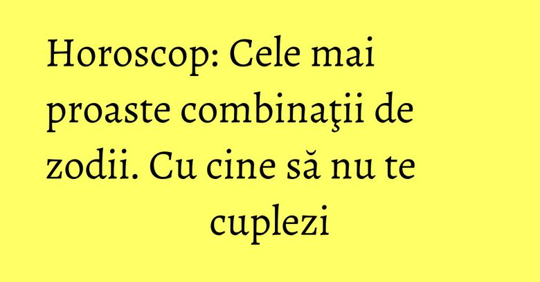 Horoscop: Cele mai proaste combinaţii de zodii. Cu cine să nu te cuplezi Horoscop: Cele mai proaste combinaţii de zodii. Cu cine să nu te cuplezi