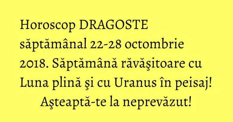 Horoscop DRAGOSTE săptămânal 22-28 octombrie 2018. Săptămână răvăşitoare cu Luna plină şi cu Uranus în peisaj! Aşteaptă-te la neprevăzut! Horoscop DRAGOSTE săptămânal 22-28 octombrie 2018. Săptămână răvăşitoare cu Luna plină şi cu Uranus în peisaj! Aşteaptă-te la neprevăzut!