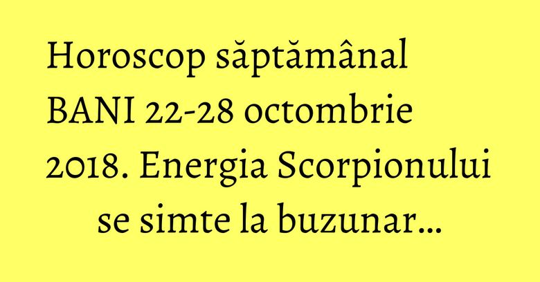 Horoscop săptămânal BANI 22-28 octombrie 2018. Energia Scorpionului se simte la buzunar… Horoscop săptămânal BANI 22-28 octombrie 2018. Energia Scorpionului se simte la buzunar…
