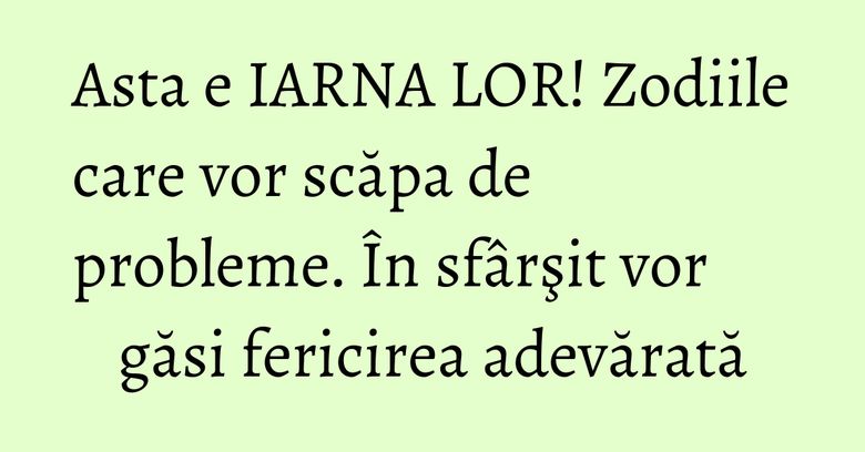 Asta e IARNA LOR! Zodiile care vor scăpa de probleme. În sfârşit vor găsi fericirea adevărată Asta e IARNA LOR! Zodiile care vor scăpa de probleme. În sfârşit vor găsi fericirea adevărată