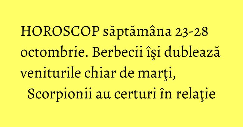 HOROSCOP săptămâna 23-28 octombrie. Berbecii îşi dublează veniturile chiar de marţi, Scorpionii au certuri în relaţie HOROSCOP săptămâna 23-28 octombrie. Berbecii îşi dublează veniturile chiar de marţi, Scorpionii au certuri în relaţie