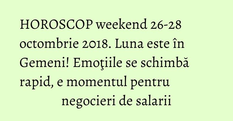 HOROSCOP weekend 26-28 octombrie 2018. Luna este în Gemeni! Emoţiile se schimbă rapid, e momentul pentru negocieri de salarii HOROSCOP weekend 26-28 octombrie 2018. Luna este în Gemeni! Emoţiile se schimbă rapid, e momentul pentru negocieri de salarii