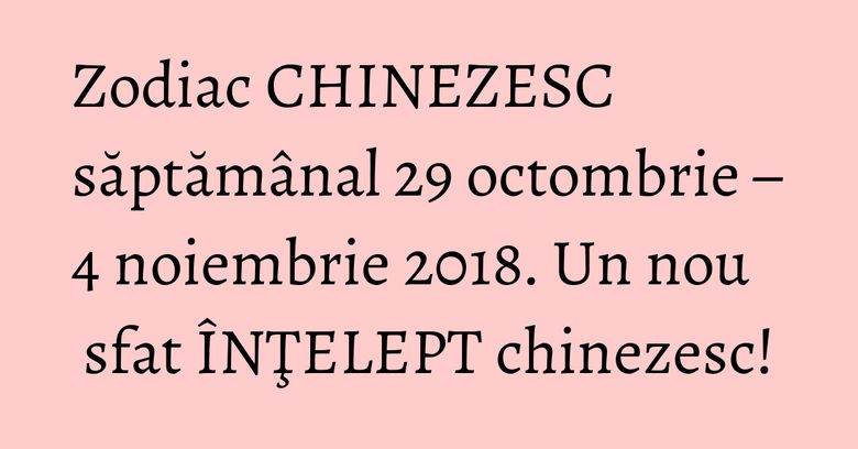Zodiac CHINEZESC săptămânal 29 octombrie – 4 noiembrie 2018. Un nou sfat ÎNŢELEPT chinezesc! Zodiac CHINEZESC săptămânal 29 octombrie – 4 noiembrie 2018. Un nou sfat ÎNŢELEPT chinezesc!