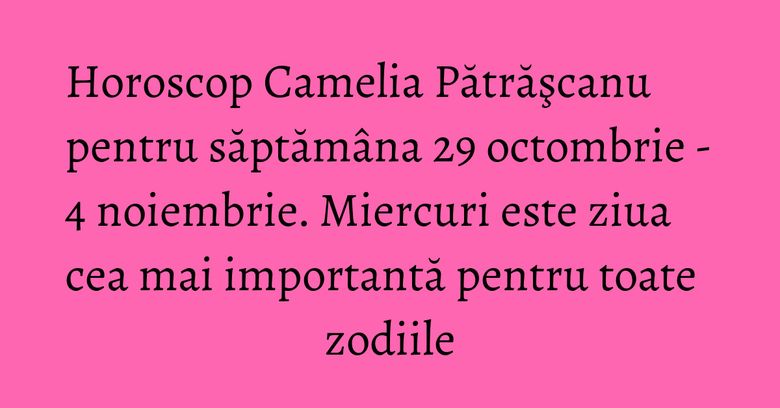 Horoscop Camelia Pătrăşcanu pentru săptămâna 29 octombrie - 4 noiembrie. Miercuri este ziua cea mai importantă pentru toate zodiile Horoscop Camelia Pătrăşcanu pentru săptămâna 29 octombrie - 4 noiembrie. Miercuri este ziua cea mai importantă pentru toate zodiile
