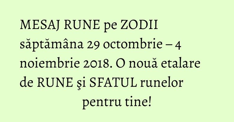 MESAJ RUNE pe ZODII săptămâna 29 octombrie – 4 noiembrie 2018. O nouă etalare de RUNE şi SFATUL runelor pentru tine! MESAJ RUNE pe ZODII săptămâna 29 octombrie – 4 noiembrie 2018. O nouă etalare de RUNE şi SFATUL runelor pentru tine!