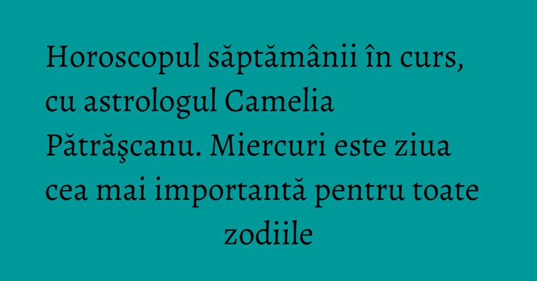 Horoscopul săptămânii în curs, cu astrologul Camelia Pătrăşcanu. Miercuri este ziua cea mai importantă pentru toate zodiile Horoscopul săptămânii în curs, cu astrologul Camelia Pătrăşcanu. Miercuri este ziua cea mai importantă pentru toate zodiile
