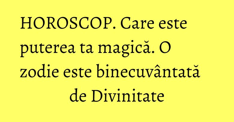 HOROSCOP. Care este puterea ta magică. O zodie este binecuvântată de Divinitate HOROSCOP. Care este puterea ta magică. O zodie este binecuvântată de Divinitate