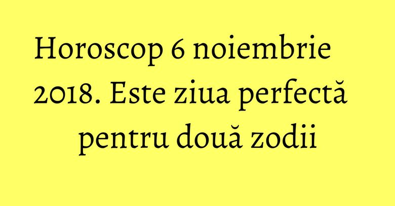 Horoscop 6 noiembrie 2018. Este ziua perfectă pentru două zodii Horoscop 6 noiembrie 2018. Este ziua perfectă pentru două zodii