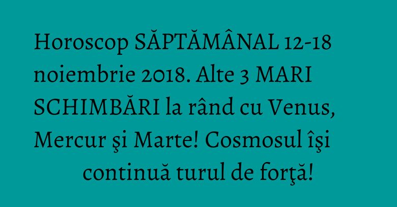 Horoscop SĂPTĂMÂNAL 12-18 noiembrie 2018. Alte 3 MARI SCHIMBĂRI la rând cu Venus, Mercur şi Marte! Cosmosul îşi continuă turul de forţă! Horoscop SĂPTĂMÂNAL 12-18 noiembrie 2018. Alte 3 MARI SCHIMBĂRI la rând cu Venus, Mercur şi Marte! Cosmosul îşi continuă turul de forţă!