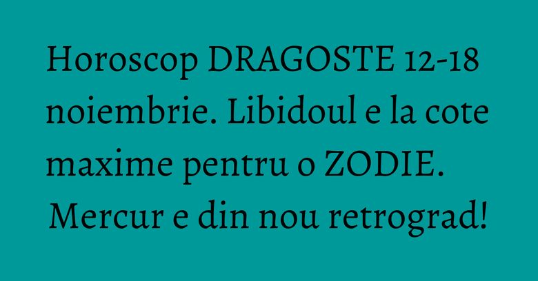 Horoscop DRAGOSTE 12-18 noiembrie. Libidoul e la cote maxime pentru o ZODIE. Mercur e din nou retrograd! Horoscop DRAGOSTE 12-18 noiembrie. Libidoul e la cote maxime pentru o ZODIE. Mercur e din nou retrograd!