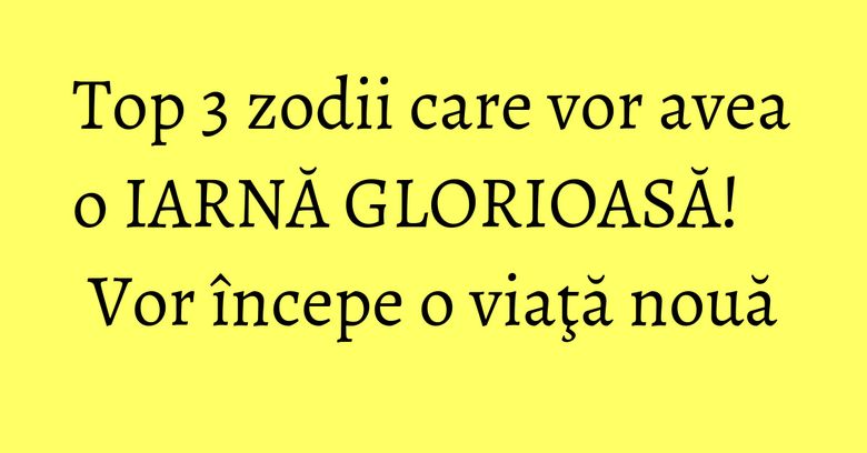 Top 3 zodii care vor avea o IARNĂ GLORIOASĂ! Vor începe o viaţă nouă Top 3 zodii care vor avea o IARNĂ GLORIOASĂ! Vor începe o viaţă nouă