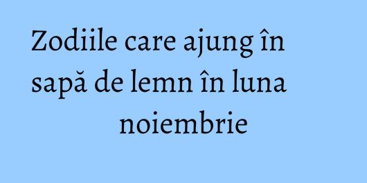 Zodiile care ajung în sapă de lemn în luna noiembrie