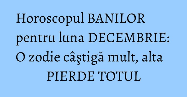 Horoscopul BANILOR pentru luna DECEMBRIE: O zodie câştigă mult, alta PIERDE TOTUL Horoscopul BANILOR pentru luna DECEMBRIE: O zodie câştigă mult, alta PIERDE TOTUL