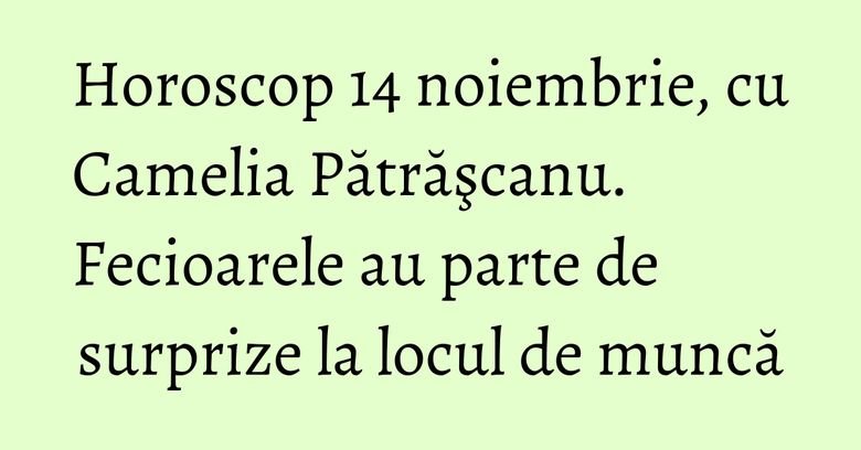 Horoscop 14 noiembrie, cu Camelia Pătrăşcanu. Fecioarele au parte de surprize la locul de muncă