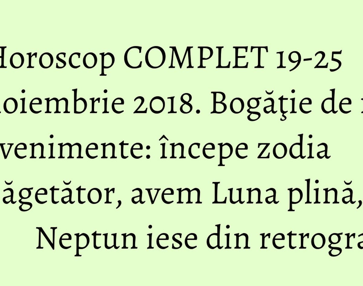 Horoscop COMPLET 19-25 noiembrie 2018. Bogăţie de noi evenimente: începe zodia Săgetător, avem Luna plină, Neptun iese din retrograd