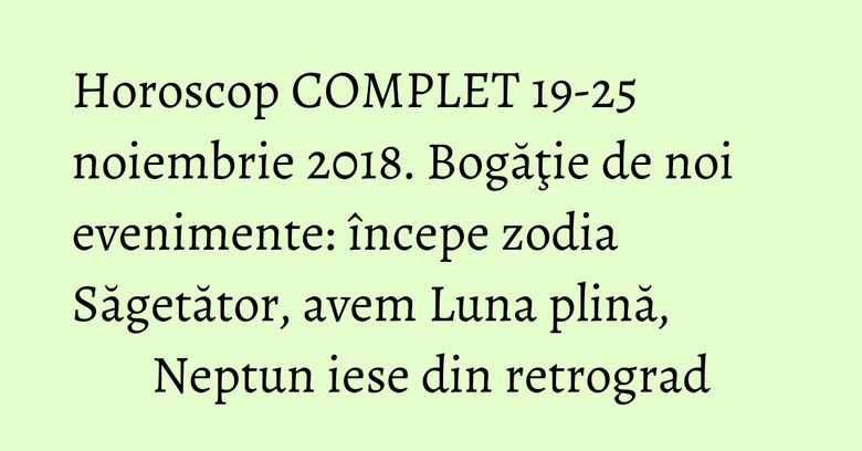 Horoscop COMPLET 19-25 noiembrie 2018. Bogăţie de noi evenimente: începe zodia Săgetător, avem Luna plină, Neptun iese din retrograd Horoscop COMPLET 19-25 noiembrie 2018. Bogăţie de noi evenimente: începe zodia Săgetător, avem Luna plină, Neptun iese din retrograd