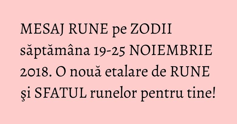 MESAJ RUNE pe ZODII săptămâna 19-25 NOIEMBRIE 2018. O nouă etalare de RUNE şi SFATUL runelor pentru tine! MESAJ RUNE pe ZODII săptămâna 19-25 NOIEMBRIE 2018. O nouă etalare de RUNE şi SFATUL runelor pentru tine!