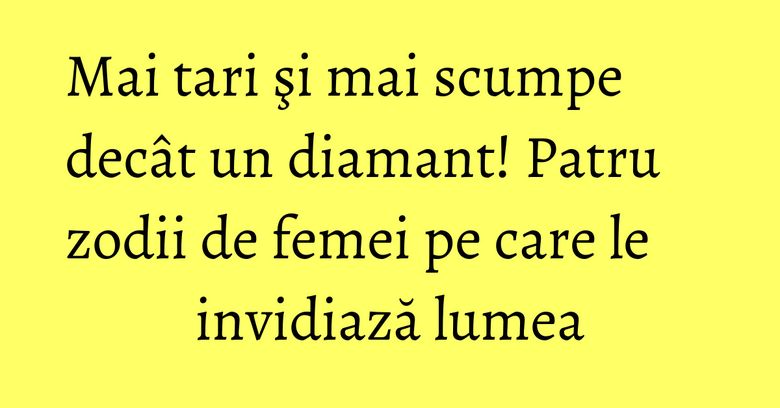 Mai tari şi mai scumpe decât un diamant! Patru zodii de femei pe care le invidiază lumea Mai tari şi mai scumpe decât un diamant! Patru zodii de femei pe care le invidiază lumea