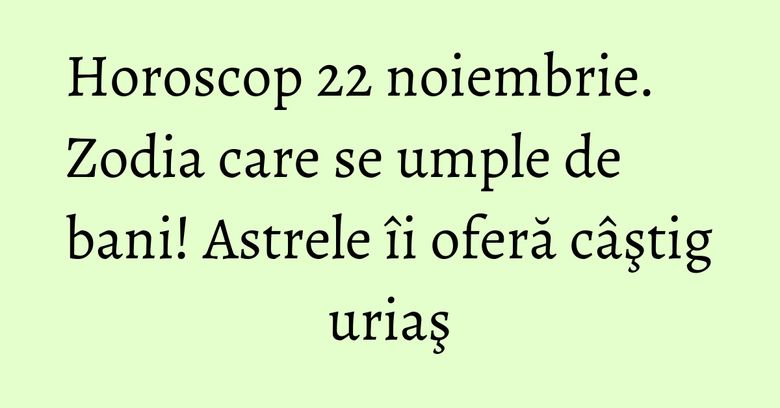 Horoscop 22 noiembrie. Zodia care se umple de bani! Astrele &icirc;i oferă c&acirc;ştig uriaş