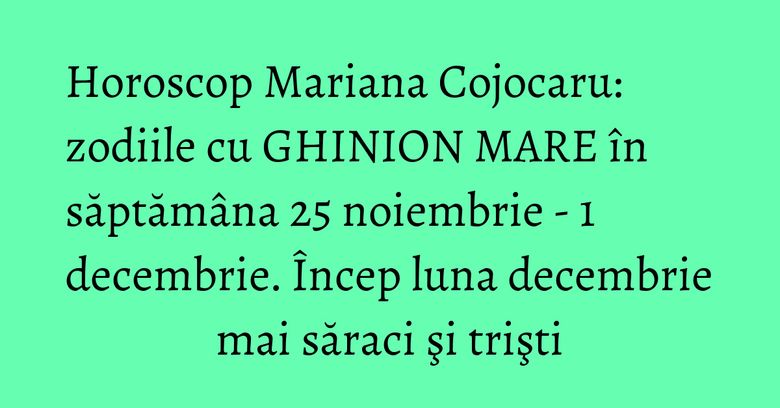 Horoscop Mariana Cojocaru: zodiile cu GHINION MARE în săptămâna 25 noiembrie - 1 decembrie. Încep luna decembrie mai săraci şi trişti Horoscop Mariana Cojocaru: zodiile cu GHINION MARE în săptămâna 25 noiembrie - 1 decembrie. Încep luna decembrie mai săraci şi trişti