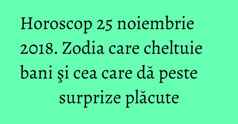 Horoscop 25 noiembrie 2018. Zodia care cheltuie bani şi cea care dă peste surprize plăcute Horoscop 25 noiembrie 2018. Zodia care cheltuie bani şi cea care dă peste surprize plăcute