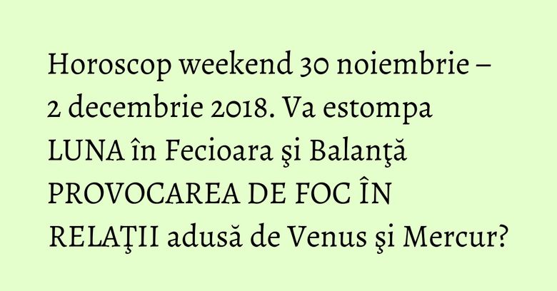 Horoscop weekend 30 noiembrie – 2 decembrie 2018. Va estompa LUNA în Fecioara şi Balanţă PROVOCAREA DE FOC ÎN RELAŢII adusă de Venus şi Mercur? Horoscop weekend 30 noiembrie – 2 decembrie 2018. Va estompa LUNA în Fecioara şi Balanţă PROVOCAREA DE FOC ÎN RELAŢII adusă de Venus şi Mercur?