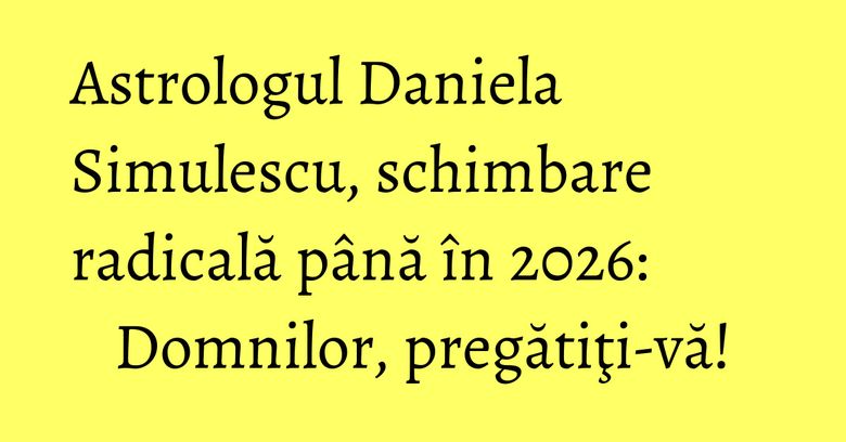 Astrologul Daniela Simulescu, schimbare radicală până în 2026: Domnilor, pregătiţi-vă! Astrologul Daniela Simulescu, schimbare radicală până în 2026: Domnilor, pregătiţi-vă!