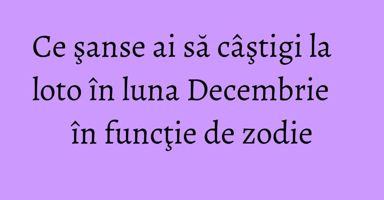 Ce şanse ai să câştigi la loto în luna Decembrie în funcţie de zodie Ce şanse ai să câştigi la loto în luna Decembrie în funcţie de zodie