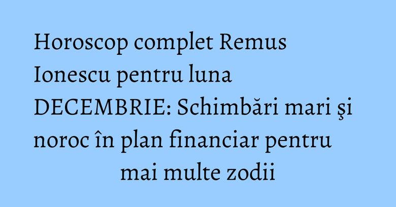 Horoscop complet Remus Ionescu pentru luna DECEMBRIE: Schimbări mari şi noroc în plan financiar pentru mai multe zodii Horoscop complet Remus Ionescu pentru luna DECEMBRIE: Schimbări mari şi noroc în plan financiar pentru mai multe zodii