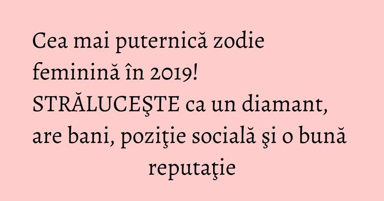 Cea mai puternică zodie feminină în 2019! STRĂLUCEŞTE ca un diamant, are bani, poziţie socială şi o bună reputaţie Cea mai puternică zodie feminină în 2019! STRĂLUCEŞTE ca un diamant, are bani, poziţie socială şi o bună reputaţie