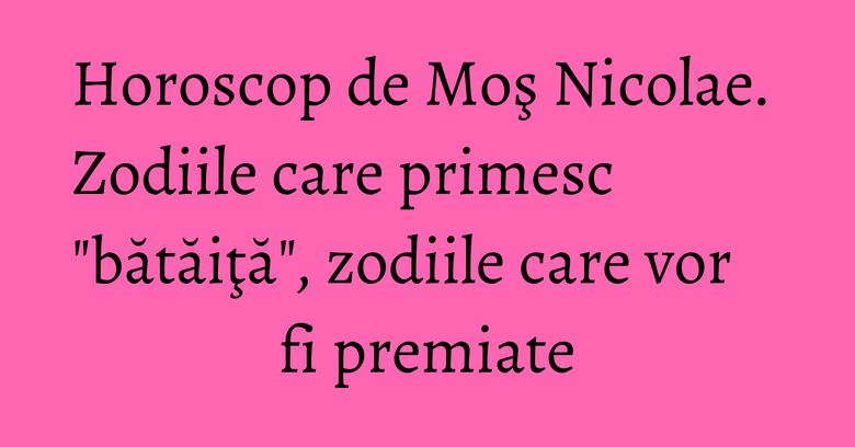 Horoscop de Moş Nicolae. Zodiile care primesc "bătăiţă", zodiile care vor fi premiate Horoscop de Moş Nicolae. Zodiile care primesc "bătăiţă", zodiile care vor fi premiate