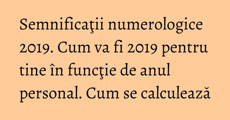 Semnificaţii numerologice 2019. Cum va fi 2019 pentru tine &icirc;n funcţie de anul personal. Cum se calculează