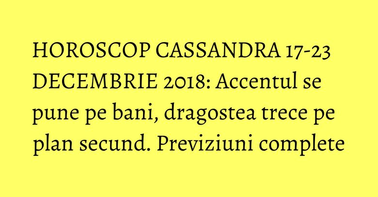 HOROSCOP CASSANDRA 17-23 DECEMBRIE 2018: Accentul se pune pe bani, dragostea trece pe plan secund. Previziuni complete HOROSCOP CASSANDRA 17-23 DECEMBRIE 2018: Accentul se pune pe bani, dragostea trece pe plan secund. Previziuni complete
