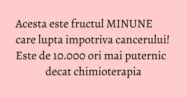 Acesta este fructul MINUNE care lupta impotriva cancerului! Este de 10.000 ori mai puternic decat chimioterapia Acesta este fructul MINUNE care lupta impotriva cancerului! Este de 10.000 ori mai puternic decat chimioterapia