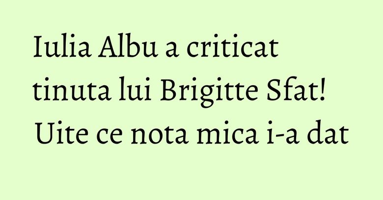 Iulia Albu a criticat tinuta lui Brigitte Sfat! Uite ce nota mica i-a dat Iulia Albu a criticat tinuta lui Brigitte Sfat! Uite ce nota mica i-a dat