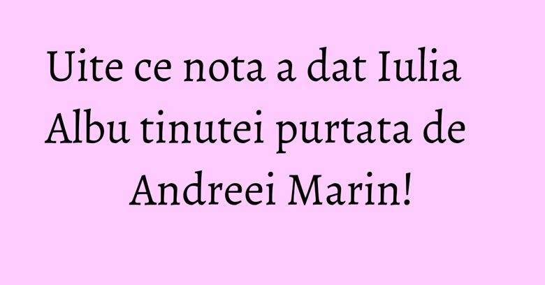Uite ce nota a dat Iulia Albu tinutei purtata de Andreei Marin! Uite ce nota a dat Iulia Albu tinutei purtata de Andreei Marin!