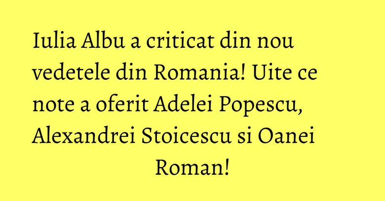 Iulia Albu a criticat din nou vedetele din Romania! Uite ce note a oferit Adelei Popescu, Alexandrei Stoicescu si Oanei Roman! Iulia Albu a criticat din nou vedetele din Romania! Uite ce note a oferit Adelei Popescu, Alexandrei Stoicescu si Oanei Roman!