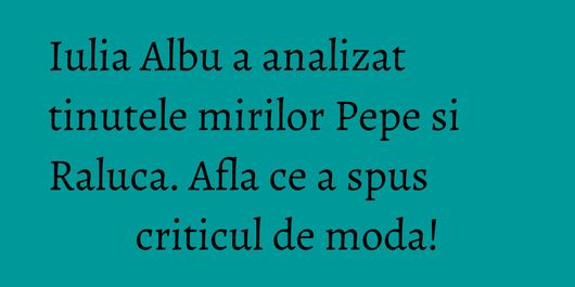 Iulia Albu a analizat tinutele mirilor Pepe si Raluca. Afla ce a spus criticul de moda!