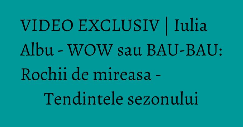 VIDEO EXCLUSIV | Iulia Albu - WOW sau BAU-BAU: Rochii de mireasa - Tendintele sezonului VIDEO EXCLUSIV | Iulia Albu - WOW sau BAU-BAU: Rochii de mireasa - Tendintele sezonului
