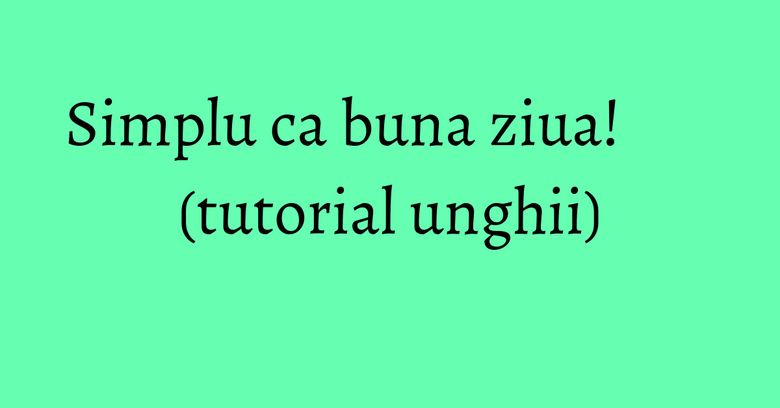 Simplu ca buna ziua! (tutorial unghii) Simplu ca buna ziua! (tutorial unghii)